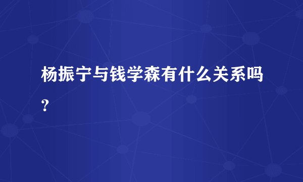 杨振宁与钱学森有什么关系吗？