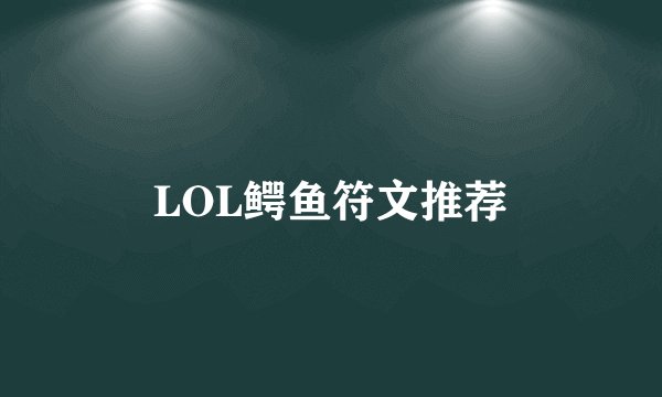 LOL鳄鱼符文推荐