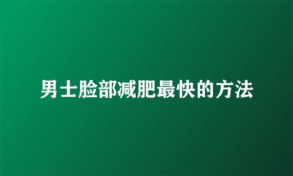 男士脸部减肥最快的方法