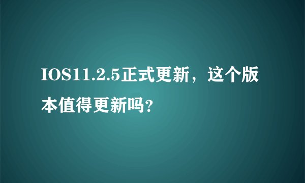 IOS11.2.5正式更新，这个版本值得更新吗？