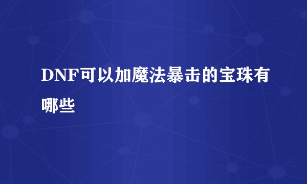 DNF可以加魔法暴击的宝珠有哪些