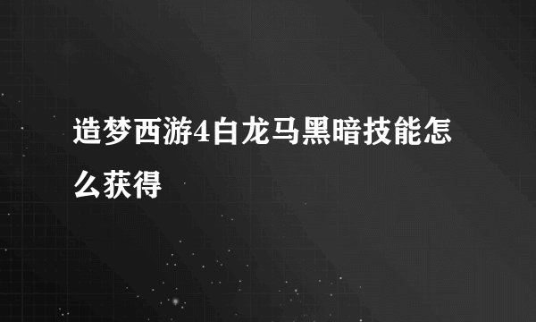 造梦西游4白龙马黑暗技能怎么获得
