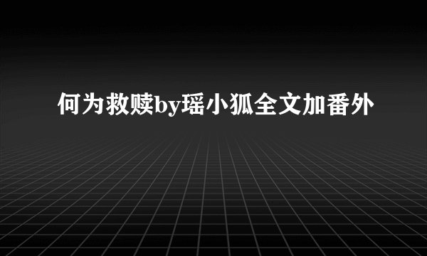 何为救赎by瑶小狐全文加番外
