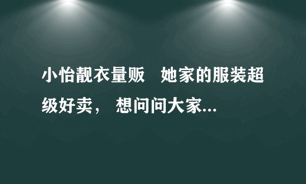 小怡靓衣量贩 她家的服装超级好卖, 想问问大家知道她是在哪进货的吗?