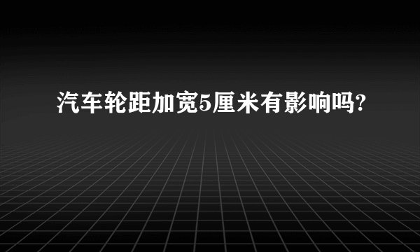 汽车轮距加宽5厘米有影响吗?