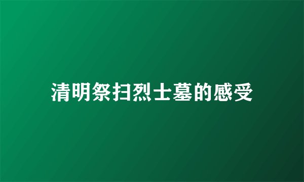 清明祭扫烈士墓的感受