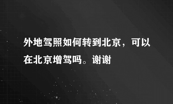 外地驾照如何转到北京，可以在北京增驾吗。谢谢