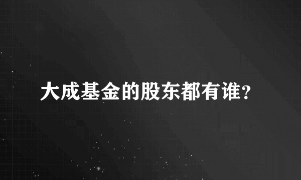 大成基金的股东都有谁？