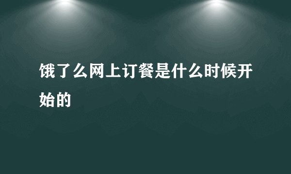 饿了么网上订餐是什么时候开始的