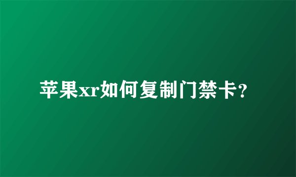 苹果xr如何复制门禁卡？