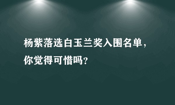 杨紫落选白玉兰奖入围名单，你觉得可惜吗？