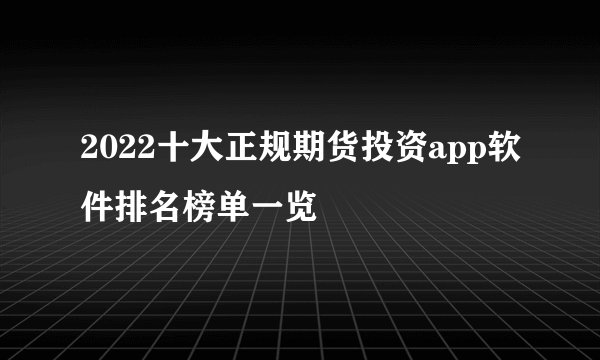 2022十大正规期货投资app软件排名榜单一览