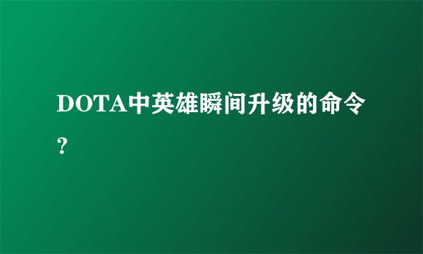 DOTA中英雄瞬间升级的命令?