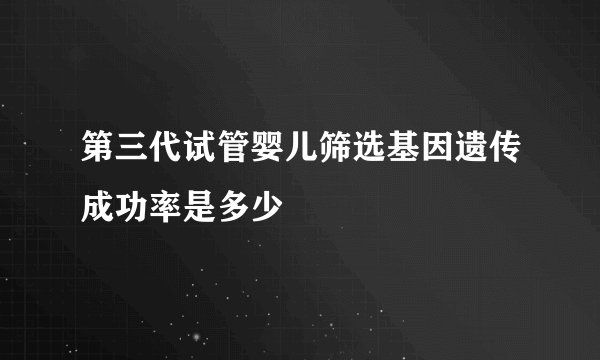 第三代试管婴儿筛选基因遗传成功率是多少