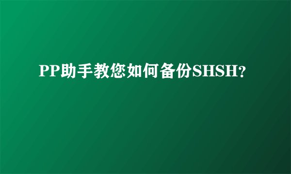 PP助手教您如何备份SHSH？