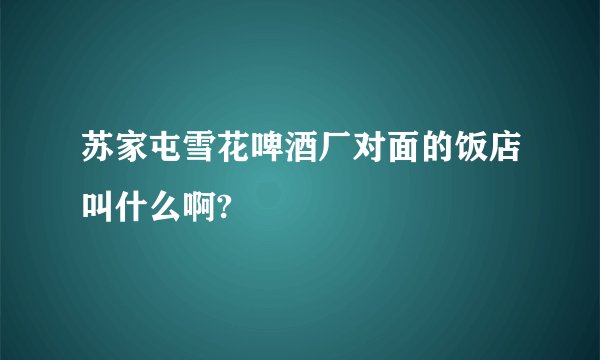 苏家屯雪花啤酒厂对面的饭店叫什么啊?