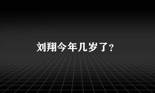 刘翔今年几岁了？