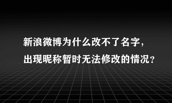 新浪微博为什么改不了名字，出现昵称暂时无法修改的情况？