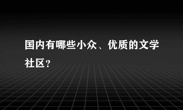 国内有哪些小众、优质的文学社区？