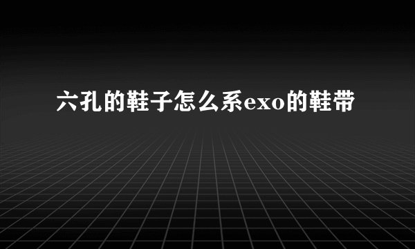六孔的鞋子怎么系exo的鞋带