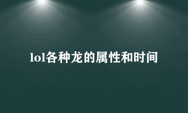 lol各种龙的属性和时间