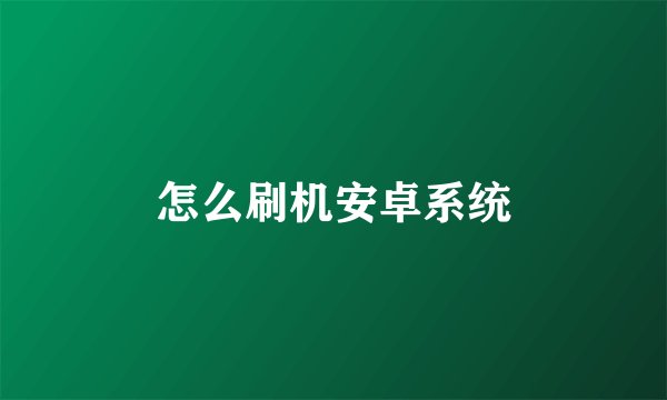 怎么刷机安卓系统