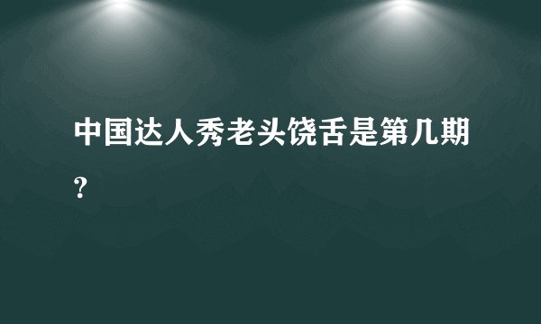 中国达人秀老头饶舌是第几期？