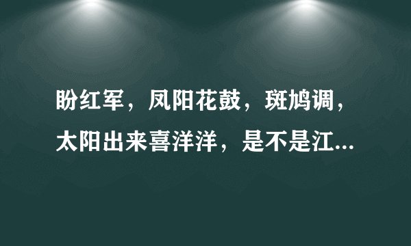 盼红军，凤阳花鼓，斑鸠调，太阳出来喜洋洋，是不是江苏名歌？