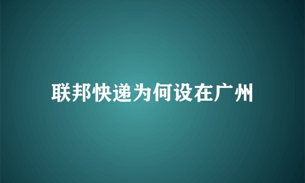 联邦快递为何设在广州