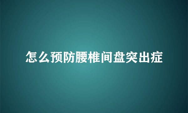 怎么预防腰椎间盘突出症