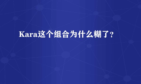 Kara这个组合为什么糊了？