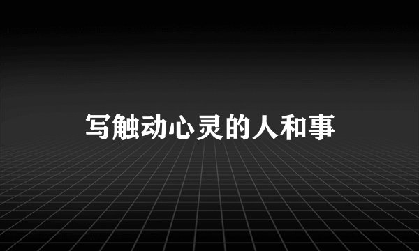 写触动心灵的人和事