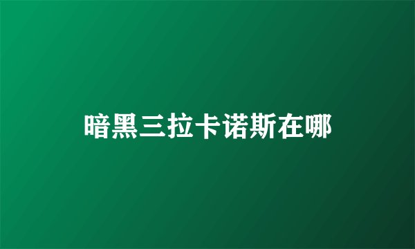暗黑三拉卡诺斯在哪