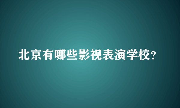 北京有哪些影视表演学校？