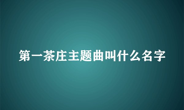 第一茶庄主题曲叫什么名字