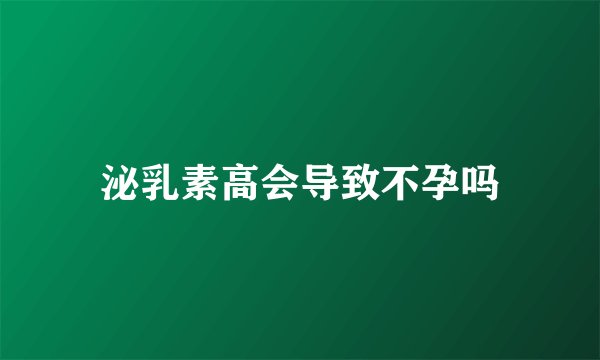 泌乳素高会导致不孕吗
