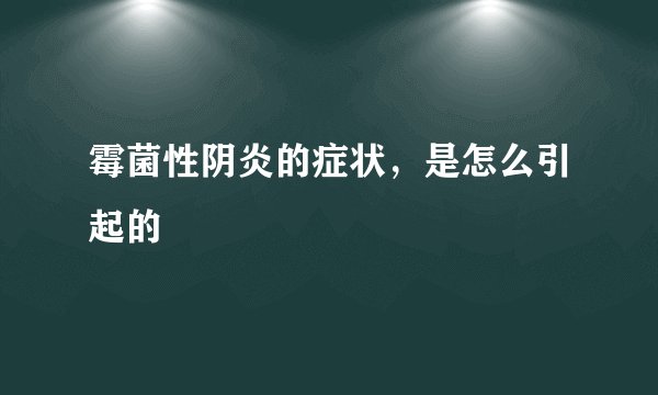 霉菌性阴炎的症状，是怎么引起的
