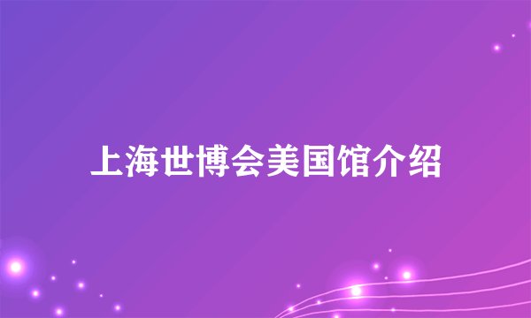 上海世博会美国馆介绍
