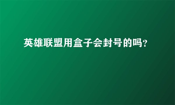 英雄联盟用盒子会封号的吗？