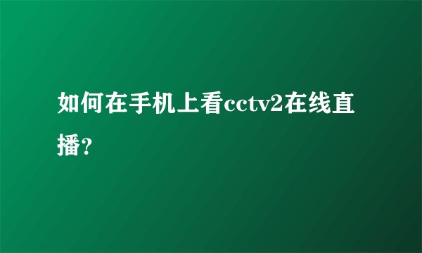 如何在手机上看cctv2在线直播？