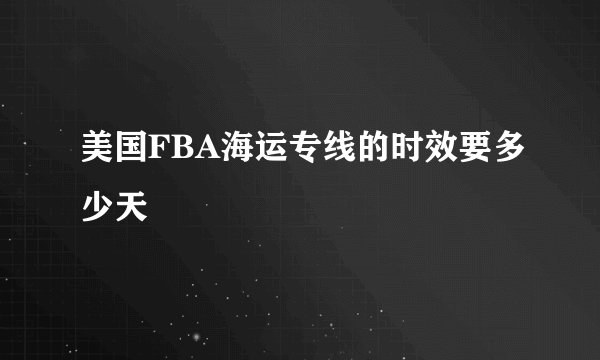 美国FBA海运专线的时效要多少天