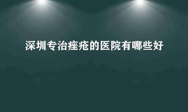 深圳专治痤疮的医院有哪些好