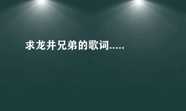 求龙井兄弟的歌词.....