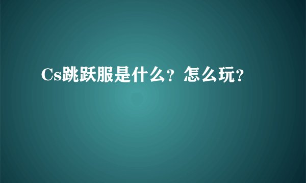 Cs跳跃服是什么？怎么玩？