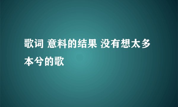 歌词 意料的结果 没有想太多 本兮的歌