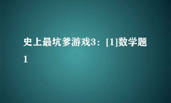 史上最坑爹游戏3：[1]数学题1
