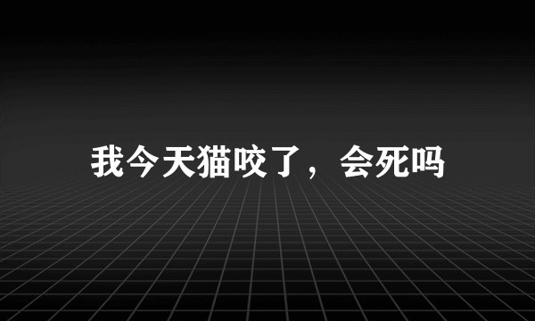 我今天猫咬了，会死吗