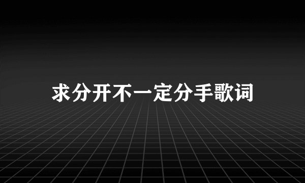 求分开不一定分手歌词