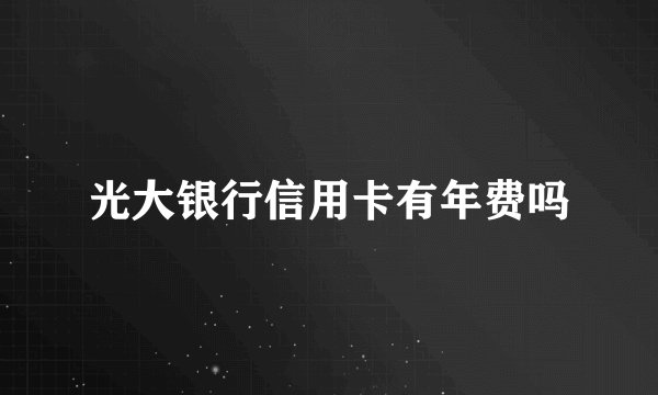 光大银行信用卡有年费吗