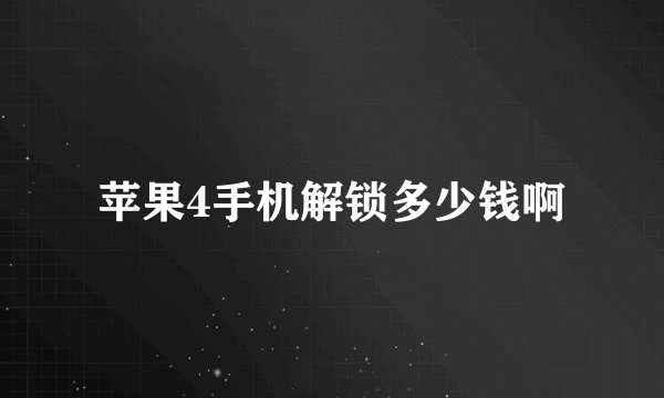苹果4手机解锁多少钱啊